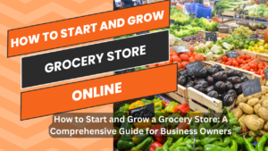 How to Start and Grow a Grocery Store: A Comprehensive Guide for Business Owners