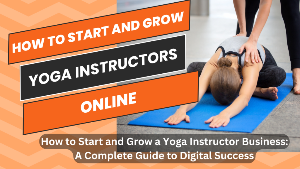 How to Start and Grow a Yoga Instructor Business: A Complete Guide to Digital Success