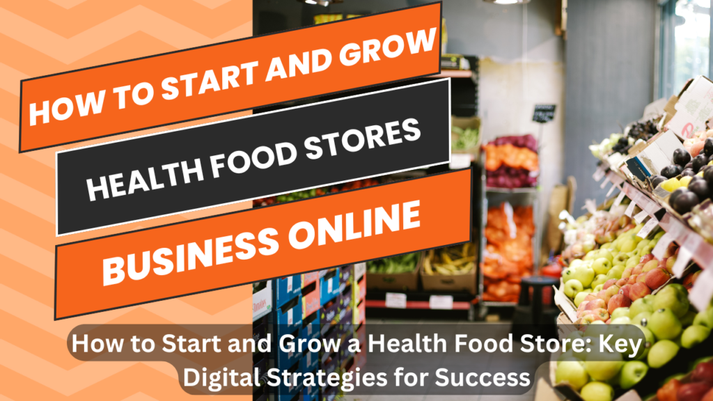 How to Start and Grow a Health Food Store: Key Digital Strategies for Success