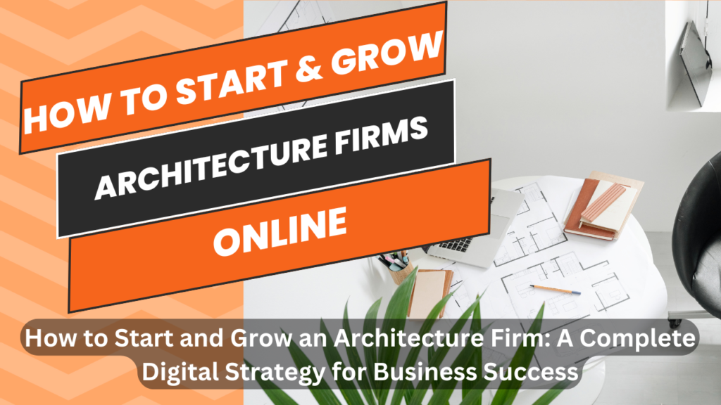 How to Start and Grow an Architecture Firm: A Complete Digital Strategy for Business Success