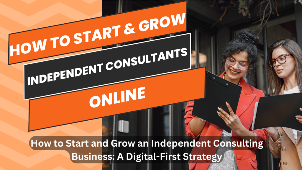 How to Start and Grow an Independent Consulting Business: A Digital-First Strategy