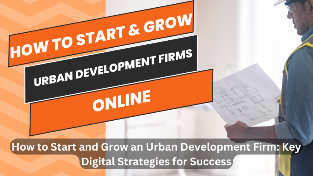 How to Start and Grow an Urban Development Firm: Key Digital Strategies for Success